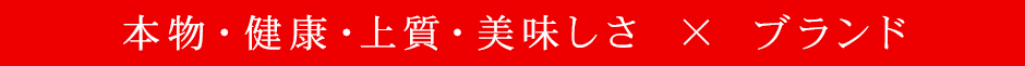 本物・健康・上質・美味しさ　×　ブランド